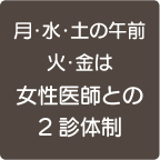 月・火・水・金・土の午前は女性医師との2診体制